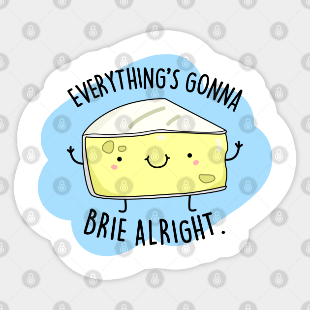 Everythings Gonna Brie Alright Cute Brie Cheese Pun. Cheese Pun